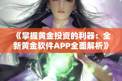 《掌握黄金投资的利器：全新黄金软件APP全面解析》