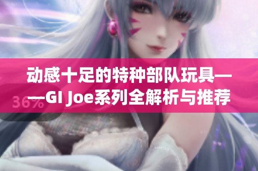 动感十足的特种部队玩具——GI Joe系列全解析与推荐