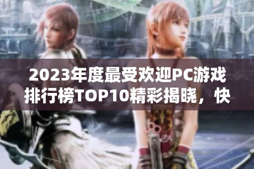 2023年度最受欢迎PC游戏排行榜TOP10精彩揭晓，快来看看哪些游戏入围了!