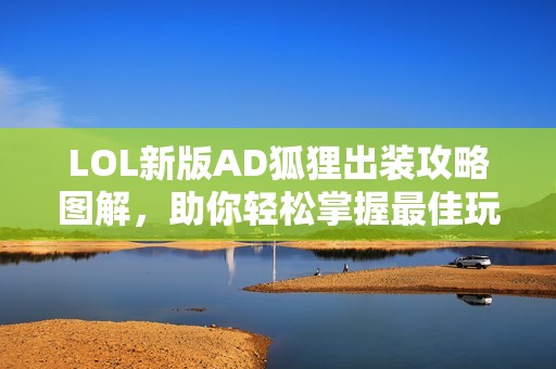 LOL新版AD狐狸出装攻略图解，助你轻松掌握最佳玩法技巧