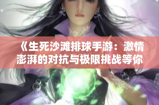 《生死沙滩排球手游：激情澎湃的对抗与极限挑战等你来战》