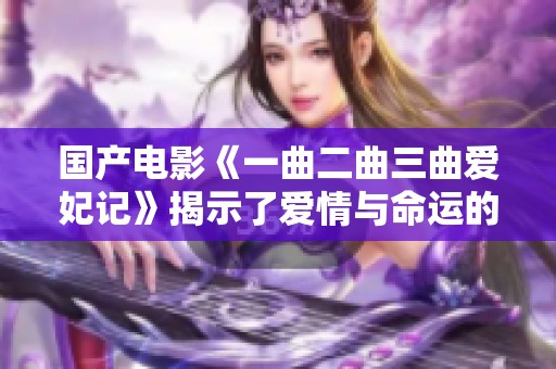 国产电影《一曲二曲三曲爱妃记》揭示了爱情与命运的复杂交织