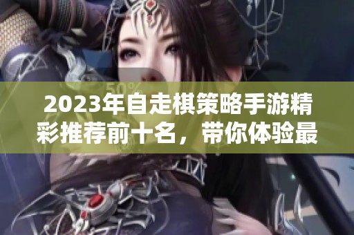 2023年自走棋策略手游精彩推荐前十名，带你体验最佳游戏乐趣与策略挑战