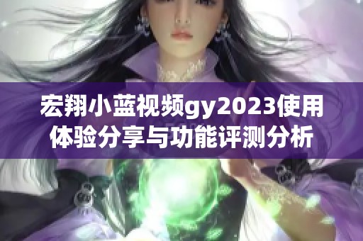 宏翔小蓝视频gy2023使用体验分享与功能评测分析