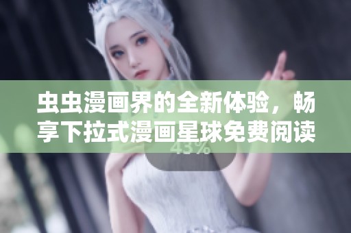 虫虫漫画界的全新体验，畅享下拉式漫画星球免费阅读乐趣