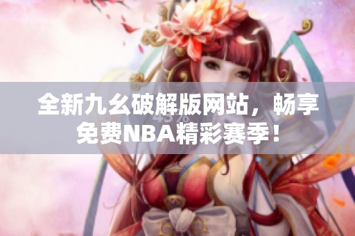 全新九幺破解版网站，畅享免费NBA精彩赛季！