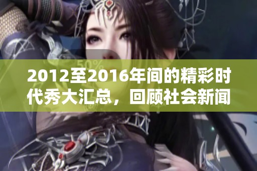 2012至2016年间的精彩时代秀大汇总，回顾社会新闻的点滴精彩时刻