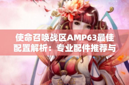 使命召唤战区AMP63最佳配置解析：专业配件推荐与实战技巧分享