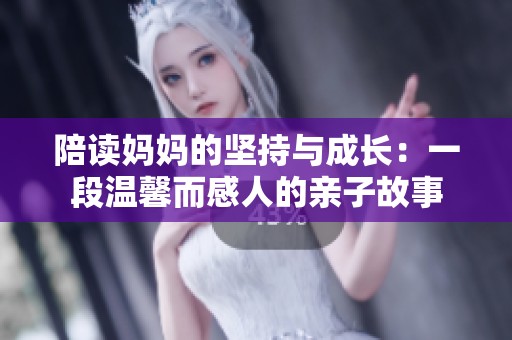 陪读妈妈的坚持与成长：一段温馨而感人的亲子故事