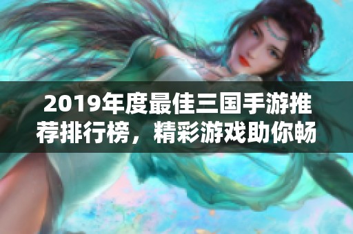 2019年度最佳三国手游推荐排行榜，精彩游戏助你畅游三国世界！