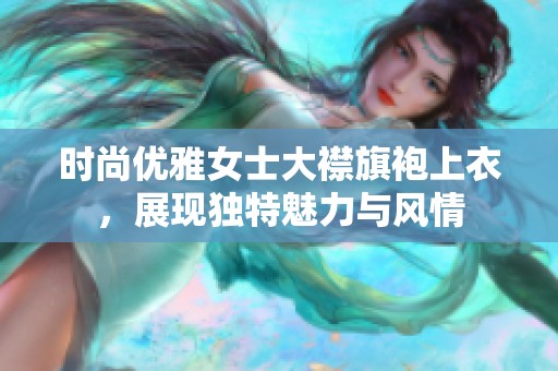 时尚优雅女士大襟旗袍上衣，展现独特魅力与风情