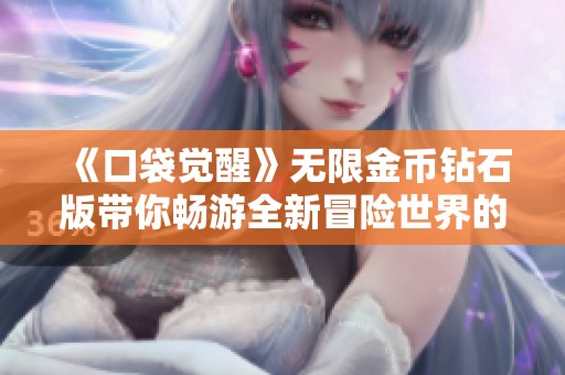 《口袋觉醒》无限金币钻石版带你畅游全新冒险世界的探索与玩法体验解析