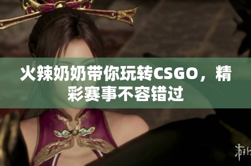 火辣奶奶带你玩转CSGO，精彩赛事不容错过