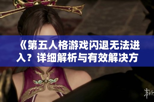 《第五人格游戏闪退无法进入？详细解析与有效解决方法分享》