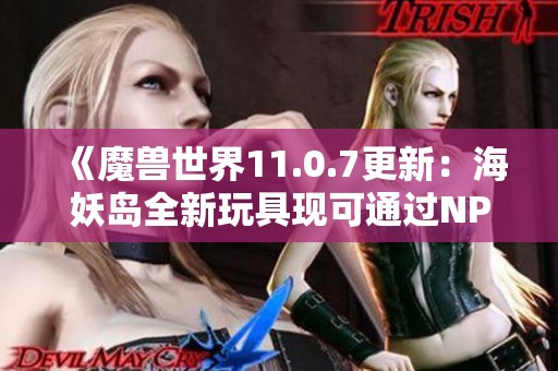 《魔兽世界11.0.7更新：海妖岛全新玩具现可通过NPC购买》