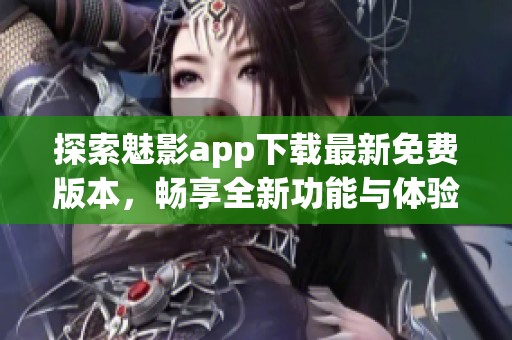 探索魅影app下载最新免费版本，畅享全新功能与体验