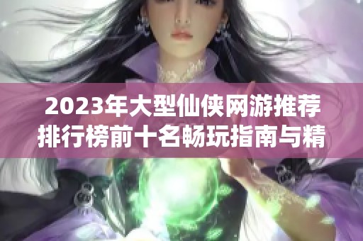 2023年大型仙侠网游推荐排行榜前十名畅玩指南与精彩回顾