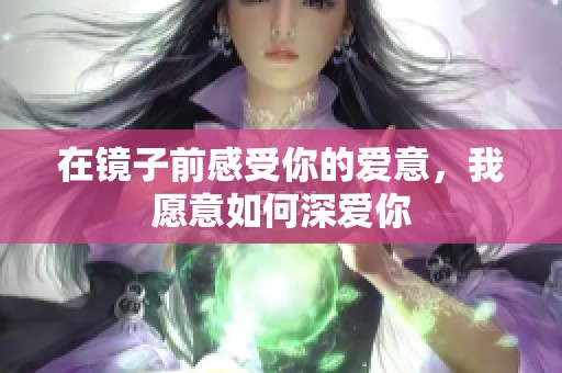 在镜子前感受你的爱意，我愿意如何深爱你