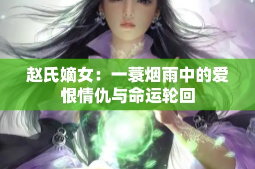 赵氏嫡女：一蓑烟雨中的爱恨情仇与命运轮回