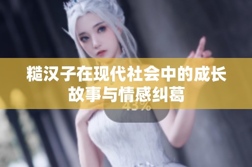 糙汉子在现代社会中的成长故事与情感纠葛