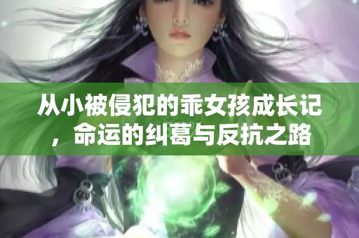 从小被侵犯的乖女孩成长记，命运的纠葛与反抗之路