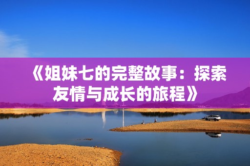 《姐妹七的完整故事：探索友情与成长的旅程》