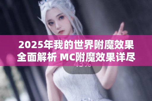 2025年我的世界附魔效果全面解析 MC附魔效果详尽列表介绍