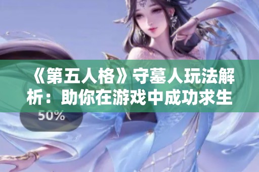 《第五人格》守墓人玩法解析：助你在游戏中成功求生与逆袭技巧分享