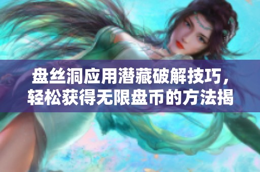 盘丝洞应用潜藏破解技巧，轻松获得无限盘币的方法揭秘