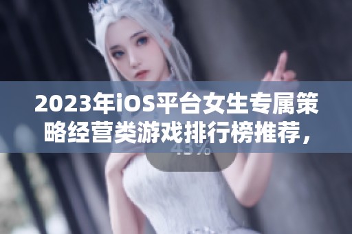 2023年iOS平台女生专属策略经营类游戏排行榜推荐，助你打造精彩虚拟商业帝国