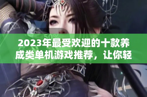 2023年最受欢迎的十款养成类单机游戏推荐，让你轻松享受乐趣无穷的游戏体验