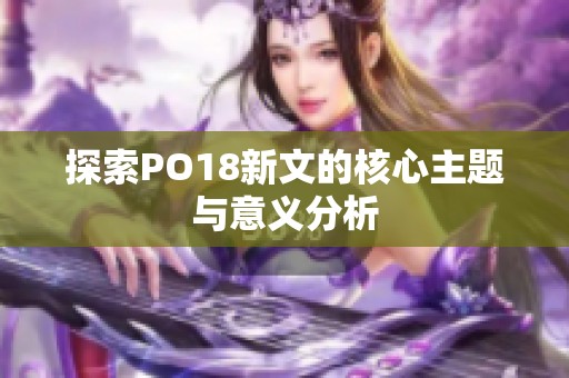 探索PO18新文的核心主题与意义分析