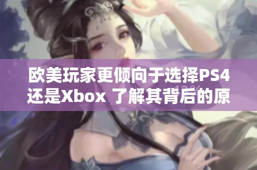 欧美玩家更倾向于选择PS4还是Xbox 了解其背后的原因与趋势分析