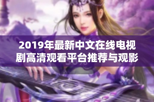 2019年最新中文在线电视剧高清观看平台推荐与观影指南