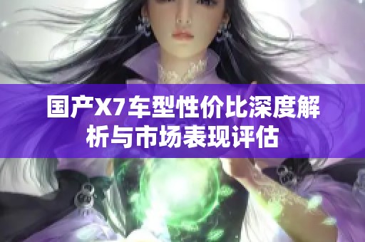 国产X7车型性价比深度解析与市场表现评估