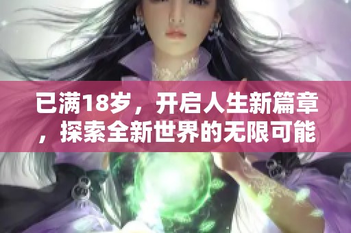 已满18岁，开启人生新篇章，探索全新世界的无限可能