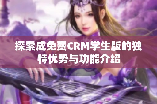 探索成免费CRM学生版的独特优势与功能介绍