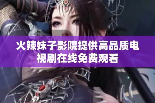 火辣妹子影院提供高品质电视剧在线免费观看