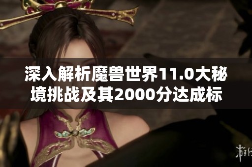 深入解析魔兽世界11.0大秘境挑战及其2000分达成标准的全面攻略