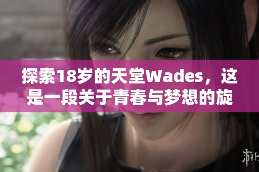 探索18岁的天堂Wades，这是一段关于青春与梦想的旋律