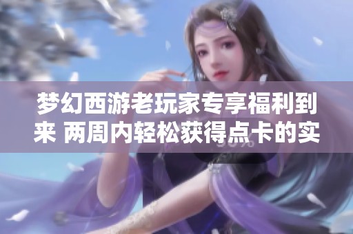 梦幻西游老玩家专享福利到来 两周内轻松获得点卡的实用攻略