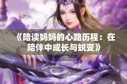 《陪读妈妈的心路历程：在陪伴中成长与蜕变》