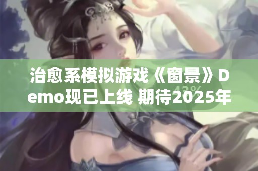 治愈系模拟游戏《窗景》Demo现已上线 期待2025年正式发售的奇妙旅程