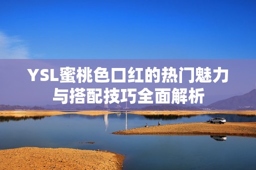 YSL蜜桃色口红的热门魅力与搭配技巧全面解析