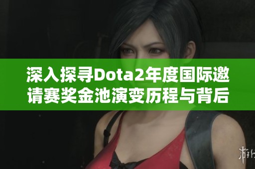 深入探寻Dota2年度国际邀请赛奖金池演变历程与背后故事