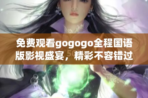 免费观看gogogo全程国语版影视盛宴，精彩不容错过！