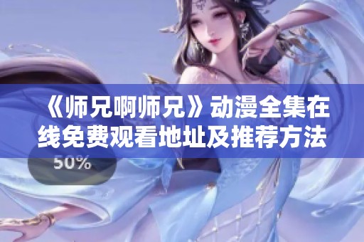 《师兄啊师兄》动漫全集在线免费观看地址及推荐方法