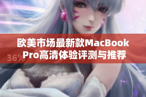 欧美市场最新款MacBook Pro高清体验评测与推荐