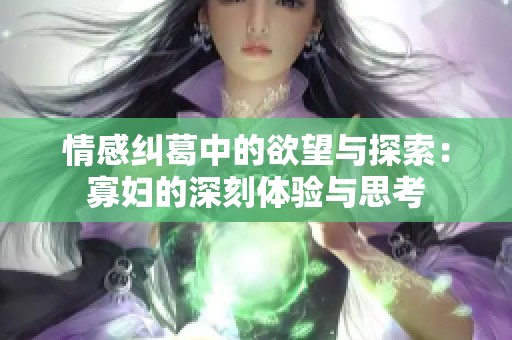 情感纠葛中的欲望与探索：寡妇的深刻体验与思考