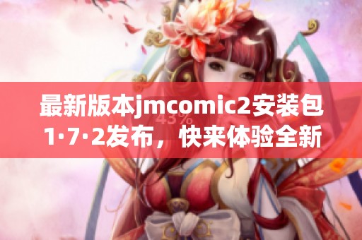 最新版本jmcomic2安装包1·7·2发布，快来体验全新功能与优化